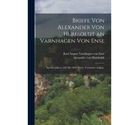 Briefe Von Alexander Von Humboldt An Varnhagen Von Ense: Aus Den Jahren 1827 Bis 1858. Dritte, Vermehrte Auflage.