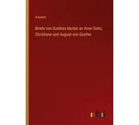 Briefe Von Goethes Mutter An Ihren Sohn, Christiane Und August Von Goethe