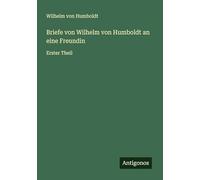 Briefe von Wilhelm von Humboldt an eine Freundin: Erster Theil