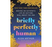 Briefly Perfectly Human: Making an Authentic Life by Getting Real About the End
