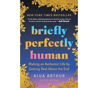 Briefly Perfectly Human: Making an Authentic Life by Getting Real About the End