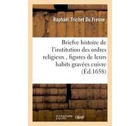 Briefve histoire de l'institution des ordres religieux , figures de leurs habits gravées cuivre - Raphaël Trichet Du Fresne - Hachette Bnf - broché - Livre