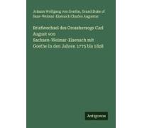 Briefwechsel Des Grossherzogs Carl August Von Sachsen-Weimar-Eisenach Mit Goethe In Den Jahren 1775 Bis 1828