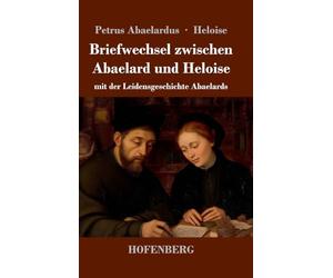Briefwechsel zwischen Abaelard und Heloise: mit der Leidensgeschichte Abaelards