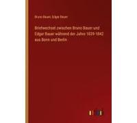 Briefwechsel Zwischen Bruno Bauer Und Edgar Bauer Während Der Jahre 1839-1842 Aus Bonn Und Berlin