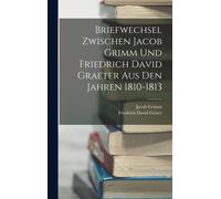 Briefwechsel Zwischen Jacob Grimm Und Friedrich David Graeter Aus Den Jahren 1810-1813
