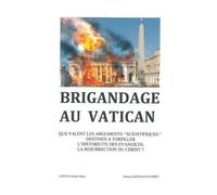 Brigandage Au Vatican - Que Valent Les Arguments "Scientifiques" Destinés À Torpiller L'historicité Des Évangiles, La Résurrection Du Christ ?