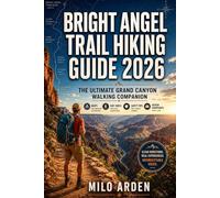 BRIGHT ANGEL TRAIL HIKING GUIDE 2026: The Ultimate Grand Canyon Walking Companion with Maps, Day Hikes, Safety Tips & Hidden Viewpoints
