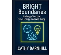 BRIGHT Boundaries: Redesign Your Life: Time, Energy, and Well-Being: A step-by-step guide for people looking to create healthy boundaries in every area of life