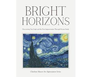 Bright Horizons - Discovering Van Gogh and the Post-Impressionists Through Picture Study: Charlotte Mason Art Appreciation Series