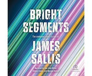 Bright Segments: The Complete Short Fiction of James Sallis