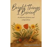 Bright Things I Buried: A collection of stories and compositions