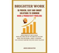 Brighter Work:10 Proven,Easy and Smart Solutions to Common Work & Productivity Problems