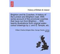 Brighton And Its Coaches. A History Of The London And Brighton Road. With Some Account Of The Provincial Coaches That Have Run From Brighton ... With ... Drawings By J. And G. Temple, Etc.