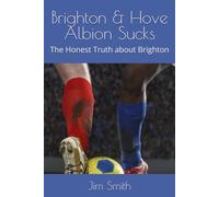 Brighton & Hove Albion Sucks: The Honest Truth about Brighton
