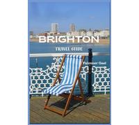 BRIGHTON TRAVEL GUIDE: "Your Insider’s Guide to Brighton’s Bold Spirit and Breezy Shores"