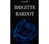 BRIGITTE BARDOT: La vie, l'histoire et la légende de Brigitte Bardot