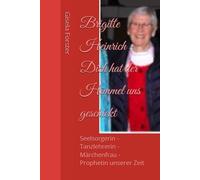 Brigitte Heinrich - Dich hat der Himmel uns geschickt: Seelsorgerin - Tanzlehrerin - Märchenfrau - Prophetin unserer Zeit