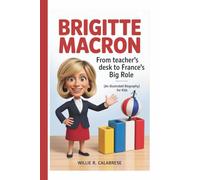 BRIGITTE MACRON: From Teacher’s Desk to France’s Big Role (An Illustrated Biography For Kids)