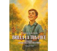 Brilla la Tua Luce - Per e Ragazzi e Figli: Le Parole di un Padre. Per Ragazzi - Crescere nella Fede e nella Fiducia.