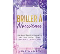 Briller de nouveau: Un guide pour surmonter les difficultés et être plus forte chaque jour