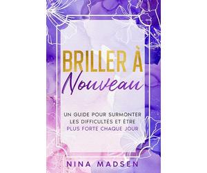 Briller de nouveau: Un guide pour surmonter les difficultés et être plus forte chaque jour