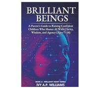 Brilliant Beings: Raising Confident, Wise, and Future-Ready Kids in an AI World (Ages 7-18)