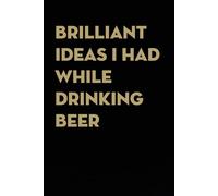 Brilliant Ideas I Had While Drinking Beer: Funny Gag Gift Notebook for co-workers, employees, school, office, meeting, friends, familly (100 pages -6"x9")