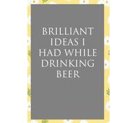 Brilliant Ideas I Had while Drinking Beer: Funny Sarcastic Sayings Notebook for Friends, Boss, Office, Family, Employees, Thanksgiving, Christmas (110 pages/ 6"x9")