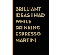 Brilliant Ideas I Had While Drinking Espresso Martini: Funny Gag Gift Notebook for co-workers, employees, school, office, meeting, friends, familly (100 pages -6"x9")