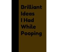 Brilliant Ideas I Had While Pooping: Creativity Happens Everywhere Notebook