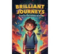 Brilliant Journeys: Stories Of Courage And Wonder For Young Minds A Captivating Collection Of Courage, Friendship, And Wonder For Imaginative Minds: ... Adventure, Bravery, And The Magic Of Dreams.