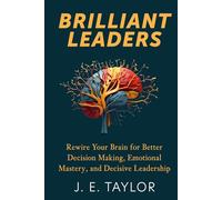 Brilliant Leaders: Rewire Your Brain for Better Decision Making, Emotional Mastery, and Decisive Leadership