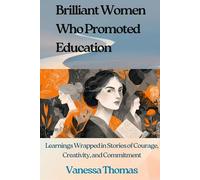 Brilliant Women Who Promoted Education: Learnings Wrapped in Stories of Courage, Creativity, and Commitment