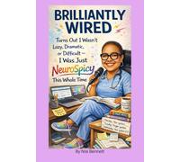 Brilliantly Wired: Turns Out I Wasn't Lazy, Dramatic, or Difficult - I Was Just NeuroSpicy This Whole Time