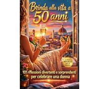 Brinda alla Vita a 50 Anni: 101 Riflessioni Ironiche, Domande e Idee per Affrontare i 50 Anni con Leggerezza, Stile e Libertà - Per Donne Mai Banali