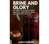 Brine and Glory: Ferment to preserve what was lost, heal what's alive, and feed the memory
