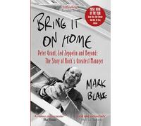 Bring It On Home: Peter Grant, Led Zeppelin and Beyond: The Story of Rock's Greatest Manager