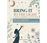 Bring It to the Light - A Soulful Coloring & Activity Book - A Playful Journey of Healing, Self-Love, and Creative Expression