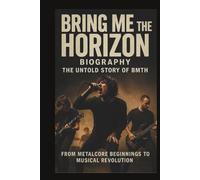 BRING ME THE HORIZON BIOGRAPHY THE UNTOLD STORY OF BMTH: From Metalcore Beginnings to Musical Revolution
