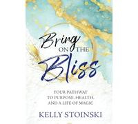 Bring on the Bliss: Your Pathway to Purpose, Health, and a Life of Magic
