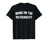 Bring on the Matriarchy - Déclaration féministe humoristique T-Shirt