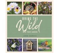 Bring the Wild into Your Garden by Annie Burdick Annie Burdick (Auteur)