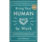 Bring Your Human to Work 10 Surefire Ways to Design a Workplace That Is Good for People Great for Business and Just Might Change the World by Erica Keswin Erica Keswin (Auteur)