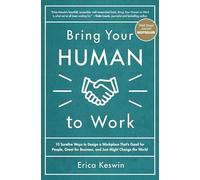 Bring Your Human to Work: 10 Surefire Ways to Design a Workplace That's Good for People, Great for Business, and Just Might Change the World