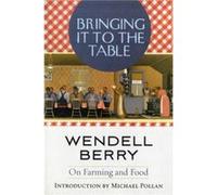 Bringing It to the Table On Farming and Food by Wendell Berry & Introduction by Michael Pollan Wendell Berry (Auteur)