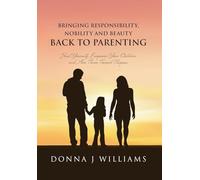 Bringing Responsibility, Nobility and Beauty Back to Parenting: Heal Yourself, Empower Your Children and Aim Them Toward Purpose