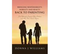 Bringing Responsibility, Nobility And Beauty Back To Parenting: Heal Yourself, Empower Your Children And Aim Them Toward Purpose Paperback Book By Donna J Williams