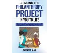 Bringing the Philanthropy Project in You to Life: How to Start a Charity and Make it Work, Your First Few Steps to Impacting Lives and Managing your Project