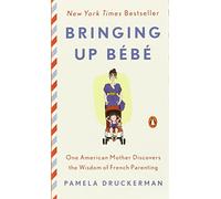 Bringing Up Bébé: One American Mother Discovers the Wisdom of French Parenting